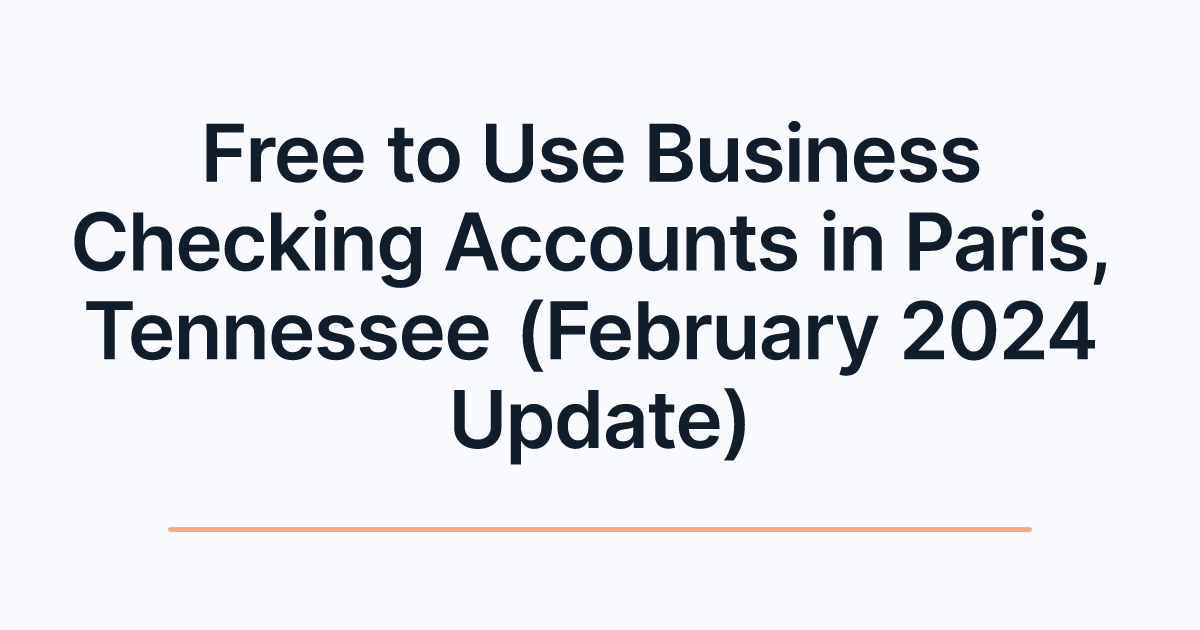 Free to Use Business Checking Accounts in Paris, Tennessee (February 2024 Update)